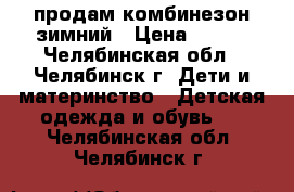 продам комбинезон зимний › Цена ­ 500 - Челябинская обл., Челябинск г. Дети и материнство » Детская одежда и обувь   . Челябинская обл.,Челябинск г.